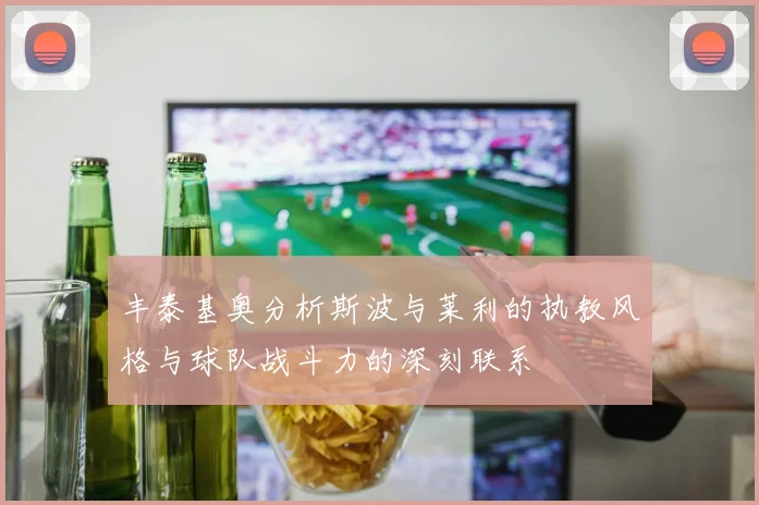 丰泰基奥分析斯波与莱利的执教风格与球队战斗力的深刻联系