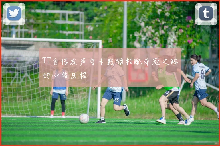 TT自信发声与卡戴珊相配夺冠之路的心路历程