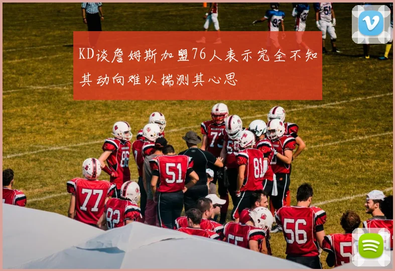 KD谈詹姆斯加盟76人表示完全不知其动向难以揣测其心思